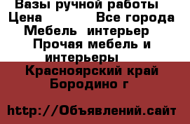 Вазы ручной работы › Цена ­ 7 000 - Все города Мебель, интерьер » Прочая мебель и интерьеры   . Красноярский край,Бородино г.